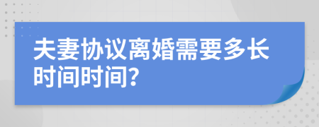 夫妻协议离婚需要多长时间时间？