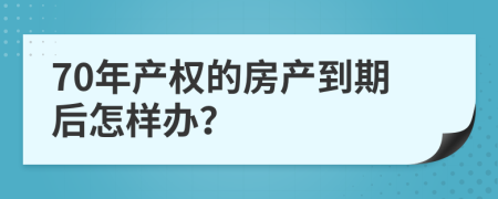 70年产权的房产到期后怎样办？