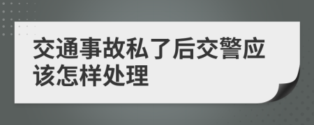 交通事故私了后交警应该怎样处理