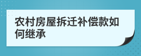 农村房屋拆迁补偿款如何继承