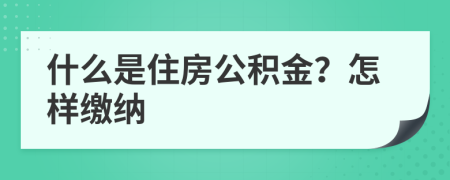 什么是住房公积金？怎样缴纳