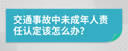 交通事故中未成年人责任认定该怎么办？