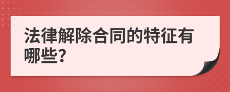 法律解除合同的特征有哪些？