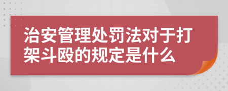 治安管理处罚法对于打架斗殴的规定是什么