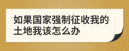 如果国家强制征收我的土地我该怎么办