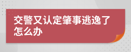 交警又认定肇事逃逸了怎么办