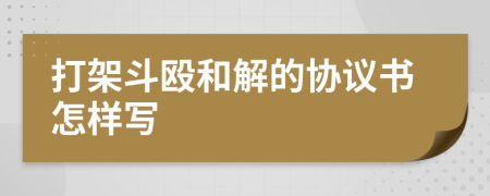 打架斗殴和解的协议书怎样写