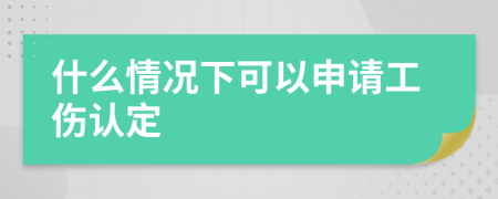 什么情况下可以申请工伤认定