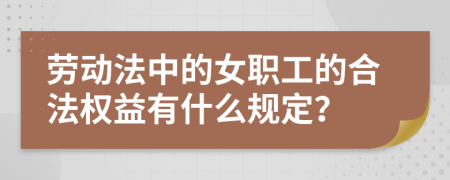 劳动法中的女职工的合法权益有什么规定？