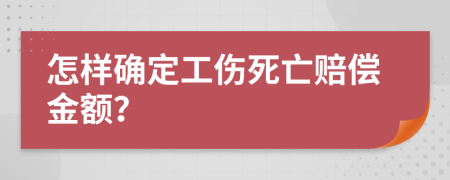 怎样确定工伤死亡赔偿金额？