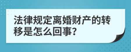 法律规定离婚财产的转移是怎么回事？