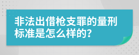 非法出借枪支罪的量刑标准是怎么样的？