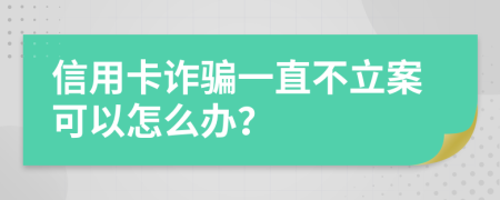 信用卡诈骗一直不立案可以怎么办？