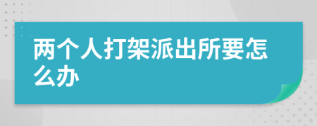 两个人打架派出所要怎么办