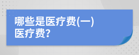哪些是医疗费(一) 医疗费？