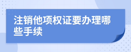 注销他项权证要办理哪些手续