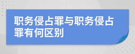 职务侵占罪与职务侵占罪有何区别