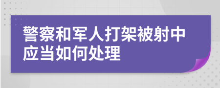 警察和军人打架被射中应当如何处理