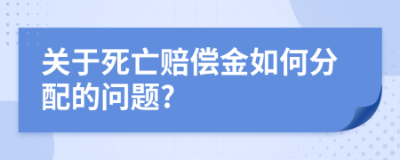 关于死亡赔偿金如何分配的问题?