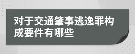 对于交通肇事逃逸罪构成要件有哪些