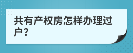 共有产权房怎样办理过户？