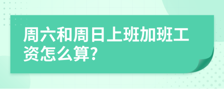 周六和周日上班加班工资怎么算?