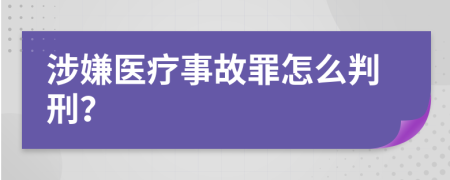 涉嫌医疗事故罪怎么判刑？