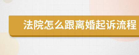 法院怎么跟离婚起诉流程