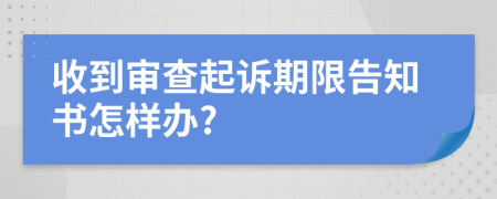 收到审查起诉期限告知书怎样办?