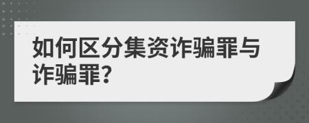 如何区分集资诈骗罪与诈骗罪？