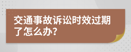 交通事故诉讼时效过期了怎么办？