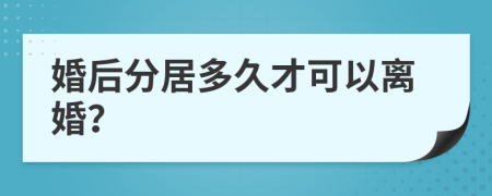 婚后分居多久才可以离婚？