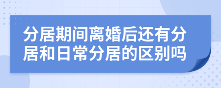 分居期间离婚后还有分居和日常分居的区别吗