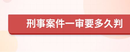 刑事案件一审要多久判