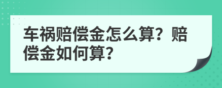 车祸赔偿金怎么算？赔偿金如何算？