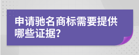 申请驰名商标需要提供哪些证据？