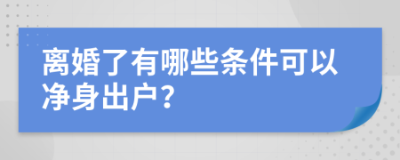 离婚了有哪些条件可以净身出户？