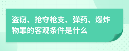 盗窃、抢夺枪支、弹药、爆炸物罪的客观条件是什么