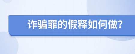 诈骗罪的假释如何做？