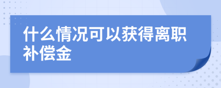 什么情况可以获得离职补偿金