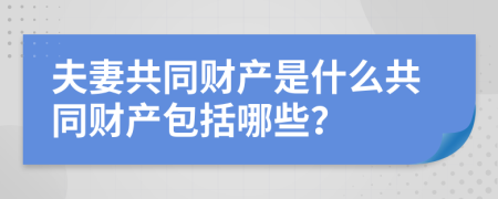 夫妻共同财产是什么共同财产包括哪些？