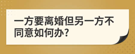 一方要离婚但另一方不同意如何办?