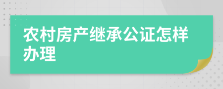 农村房产继承公证怎样办理