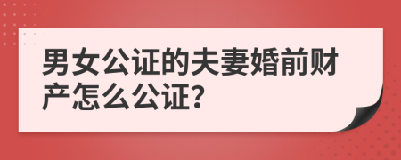 男女公证的夫妻婚前财产怎么公证？