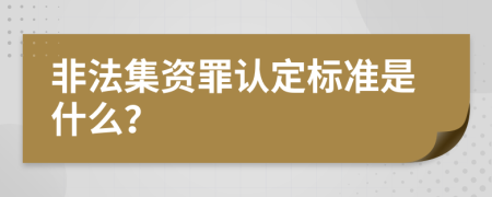 非法集资罪认定标准是什么？