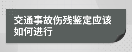 交通事故伤残鉴定应该如何进行