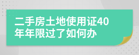 二手房土地使用证40年年限过了如何办