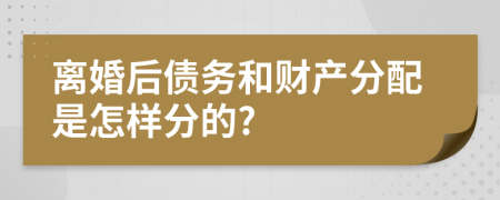 离婚后债务和财产分配是怎样分的?