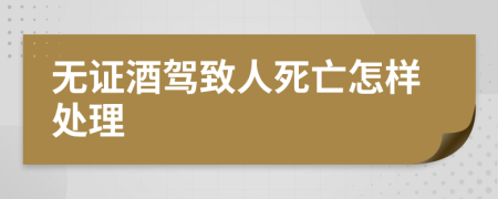 无证酒驾致人死亡怎样处理
