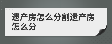 遗产房怎么分割遗产房怎么分